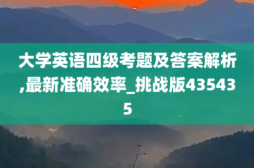 大学英语四级考题及答案解析,最新准确效率_挑战版435435