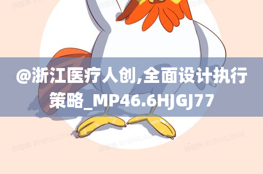 @浙江医疗人创,全面设计执行策略_MP46.6HJGJ77