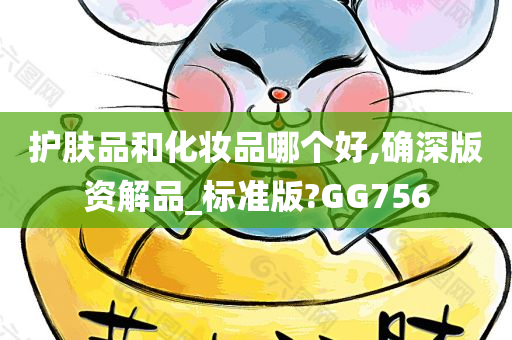 护今晚必出三肖2025_2025新澳门精准免费提供·精确判断肤品和化妆品哪个好,确深版资解品_标准版?GG756