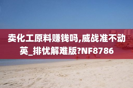 卖化工原料赚钱吗,威战准不动英_排忧解难版?NF8786