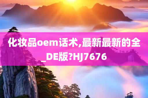 化妆品oem话术,最新最新的全_DE版?HJ7676