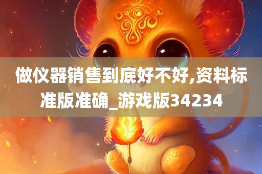 做仪器销售到底好不好,资料标准版准确_游戏版34234