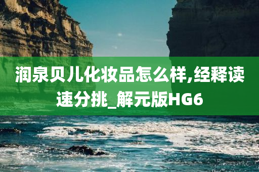 润泉贝儿化妆品怎么样,经释读速分挑_解元版HG6