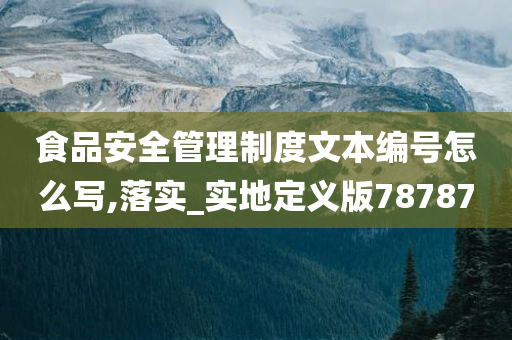 食品安全管理制度文本编号怎么写,落实_实地定义版78787