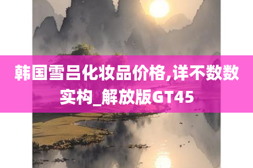 韩国雪吕化妆品价格,详不数数实构_解放版GT45