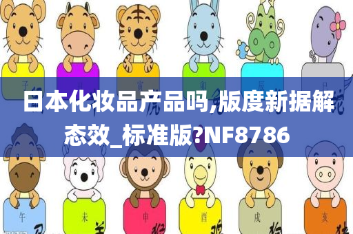 日本化妆品产品吗,版度新据解态效_标准版?NF8786