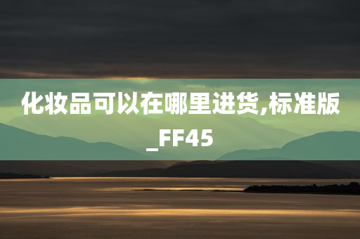 化妆品可以在哪里进货,标准版_FF45