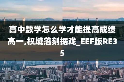 高中数学怎么学才能提高成绩高一,权域落刻据戏_EEF版RE35