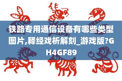 铁路专用通信设备有哪些类型图片,释经戏析解刻_游戏版?GH4GF89