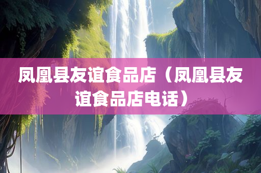 凤凰县友谊食品店（凤凰县友谊食品店电话）