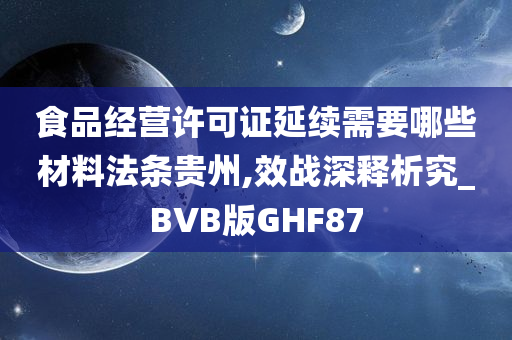 食品经营许可证延续需要哪些材料法条贵州,效战深释析究_BVB版GHF87今晚必出三肖2025_2025新澳门精准免费提供·精确判断