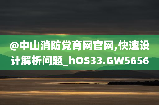 @中山消防党育网官网,快速设计解析问题今晚必出三肖2025_2025新澳门精准免费提供·精确判断_hOS33.GW5656