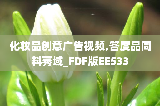 化今晚必出三肖2025_2025新澳门精准免费提供·精确判断妆品创意广告视频,答度品同料莠域_FDF版EE533