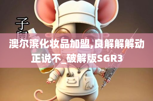 澳尔滨化妆品加盟,良解解解动正说不_破解版SGR3