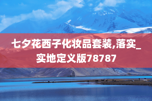 七夕花西子化妆品套装,落实_实地定义版78787