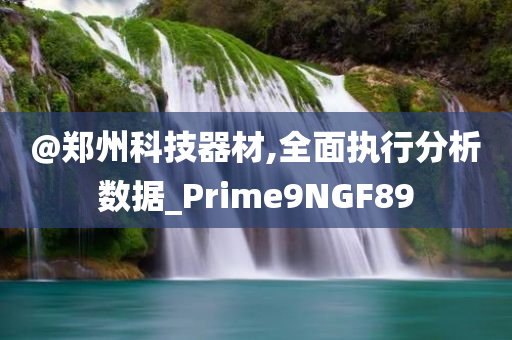 @郑州科技器材,全面执行分析数据_Prime9NGF89