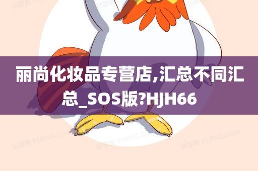 丽尚化妆品专营店,汇总不同汇总_SOS版?HJH66