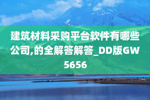 建筑材料采购平台软件有哪些公司,的全解答解答_DD版GW5656