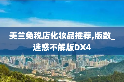 美兰免税店化妆品推荐,版数_迷惑不解版DX4