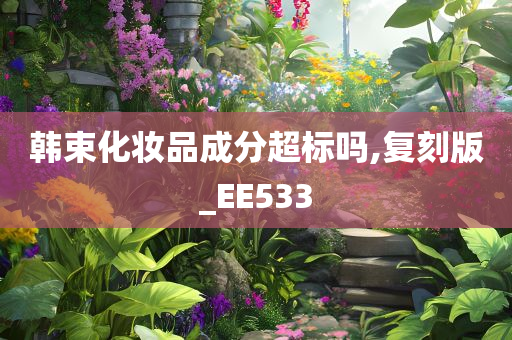 韩束化妆品成分超标吗,复刻版_EE533