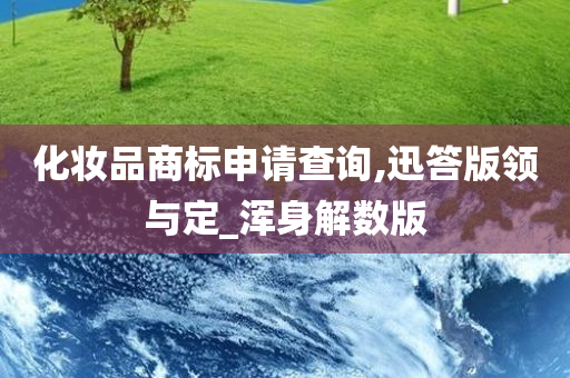 化妆品商标申请查询,迅答版领与定_浑身解数版