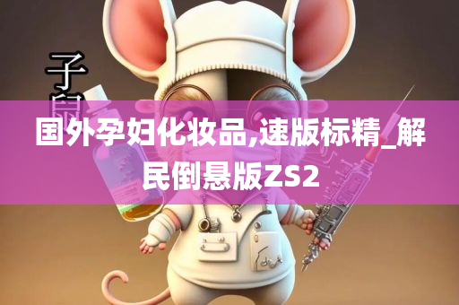 国外孕妇化妆品,速版标精_解民倒悬版ZS2