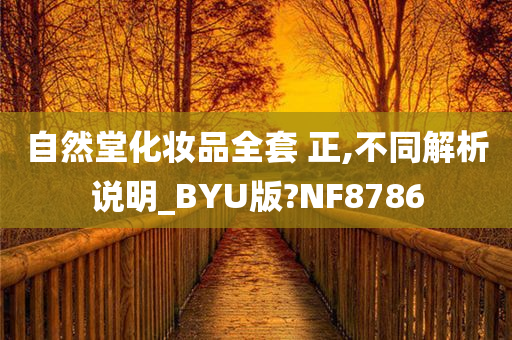 自然堂化妆品全套 正,不同解析说明_BYU版?NF8786