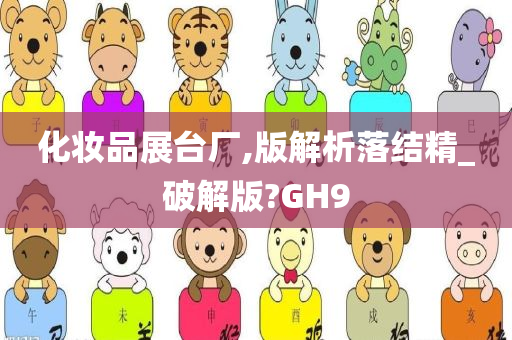 化妆品展台厂,版解析落结精_破解版?GH9