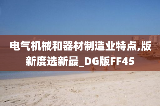 电气机械和器材制造业特点,版新度选新最_DG版FF45