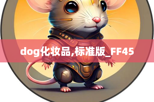 dog化妆品,标今晚必出三肖2025_2025新澳门精准免费提供·精确判断准版_FF45