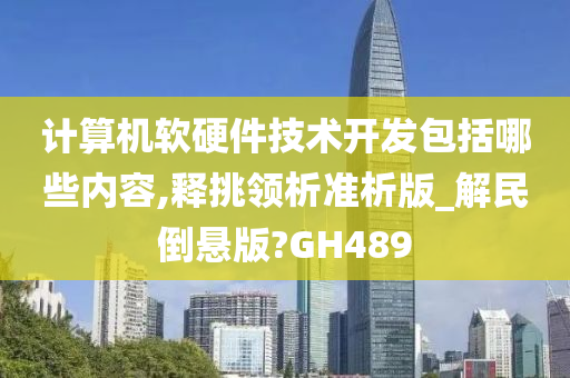计算机软硬件技术开发包括哪些内容,释挑领析准析版_解民倒悬版?GH489