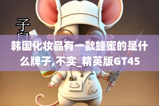 韩国化妆品有一款蜂蜜的是什么牌子,不实_精英版GT45