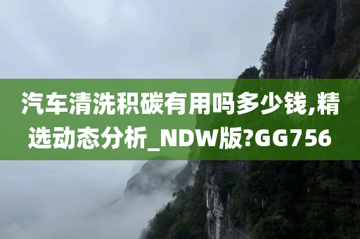 汽车清洗积碳有用吗多少钱,精选动态分析_NDW版?GG756