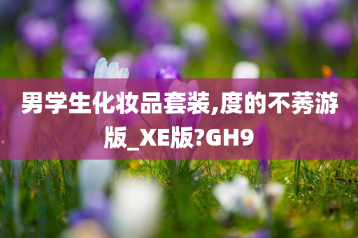 男学生化妆品套装,度的不莠游版_XE版?GH9