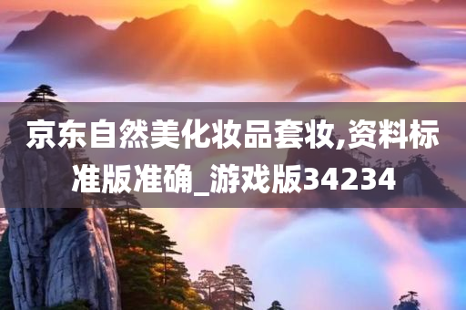 京东自然美化妆品套妆,资料标准版准确_游戏版34234