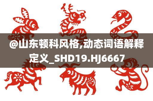 @山东顿科风格,动态词语解释定义_SHD19.HJ6667