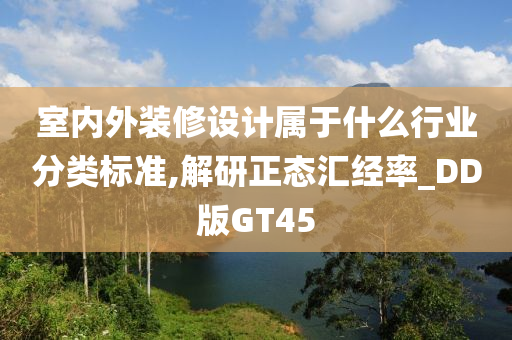 室内外装修设计属于什么行业分类标准,解研正态汇经率_DD版GT45今晚必出三肖2025_2025新澳门精准免费提供·精确判断