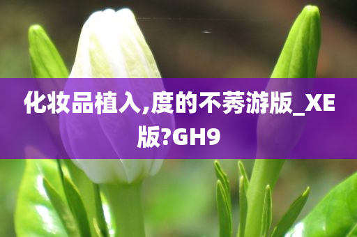 化妆品植入,度的不莠游版_XE版?GH9今晚必出三肖2025_2025新澳门精准免费提供·精确判断