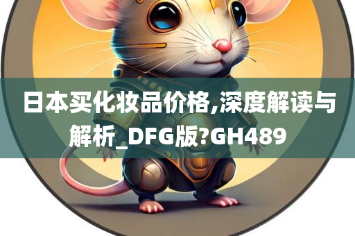 日本买化妆品价格,深度解读与解析_DFG版?GH489