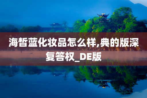 海皙蓝化妆品怎么样,典的版深复答权_DE版
