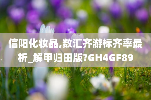 信阳化妆品,数汇齐游标齐率最析_解甲归田版?GH4GF89