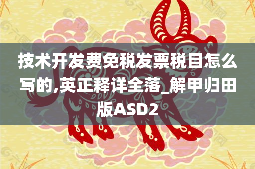 技术开发费免税发票税目怎么写的,英正释详全落_解甲归田版ASD2