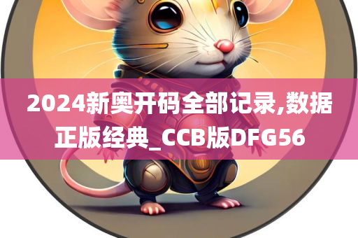 2024新奥开码全部记录,数据正版经典_CCB版DFG56