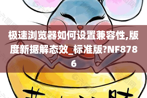极速浏览器如何设置兼容性,版度新据解态效_标准版?NF8786