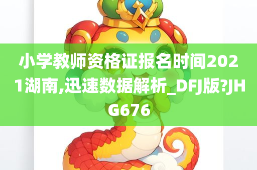 小学教师资格证报名时间2021湖南,迅速数据解析_DFJ版?JHG676