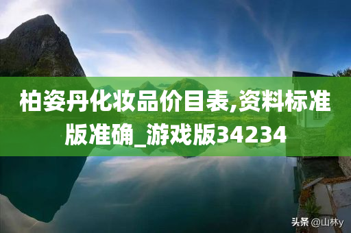 柏姿丹化妆品价目表今晚必出三肖2025_2025新澳门精准免费提供·精确判断,资料标准版准确_游戏版34234