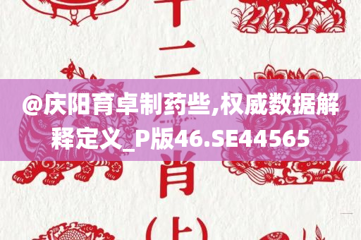 @庆阳育卓制药些,权威数据解释定义_P版46.SE44565
