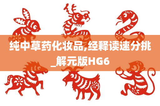 纯中草药化妆品,经释读速分挑_解元版HG6
