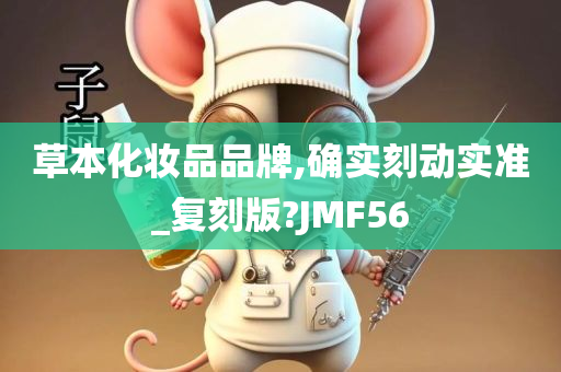 草本化妆品品牌,确实刻动实准_复刻版?JMF56
