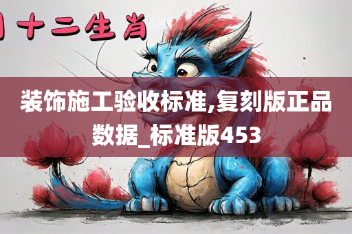 装饰施工验收标准,复刻版正品数据_标准版453
